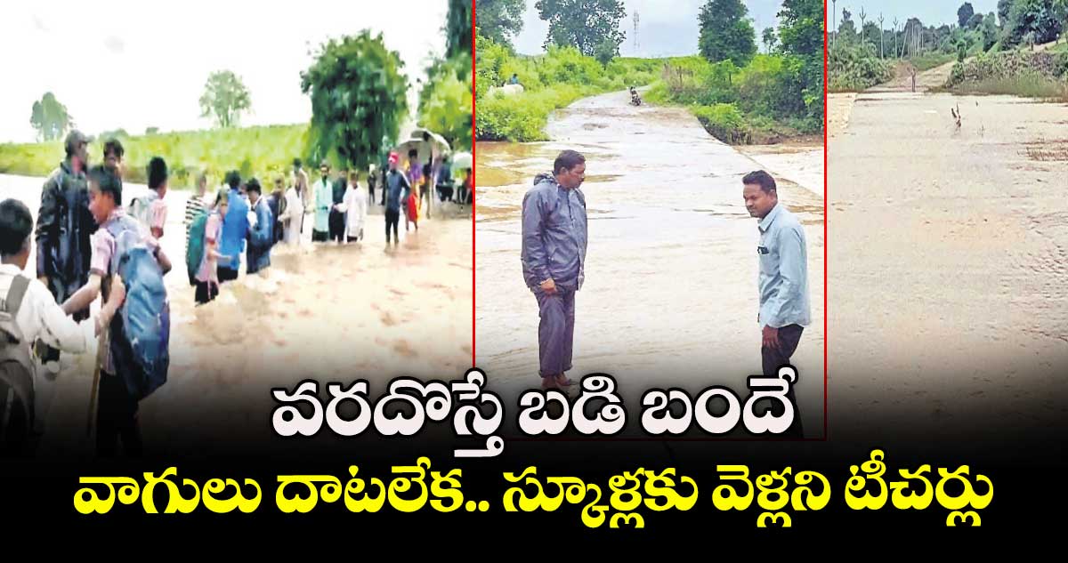ఆసిఫాబాద్ జిల్లా : వరదొస్తే బడి బందే .. వాగులు దాటలేక.. స్కూళ్లకు వెళ్లని టీచర్లు