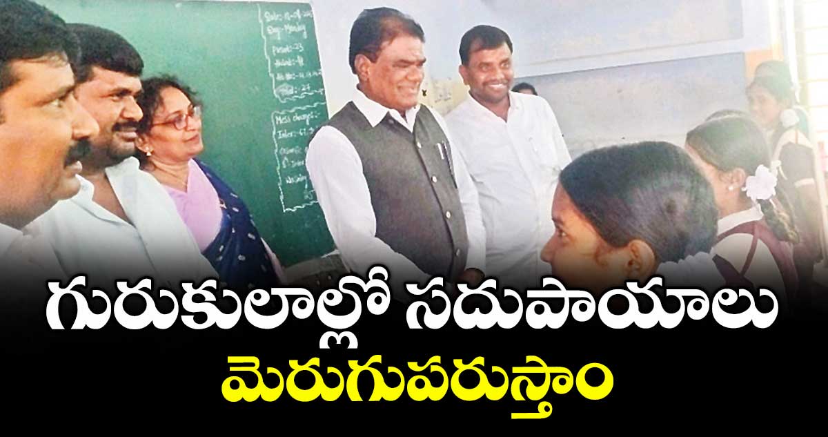 గురుకులాల్లో సదుపాయాలు మెరుగుపరుస్తాం : ఎస్సీ ఎస్టీ కమిషన్ చైర్మన్ బక్కి వెంకటయ్య 