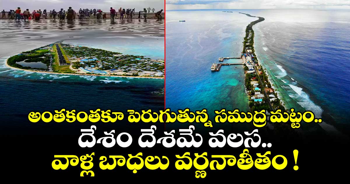 అంతకంతకూ పెరుగుతున్న సముద్ర మట్టం.. దేశం దేశమే వలస.. వాళ్ల బాధలు వర్ణనాతీతం !