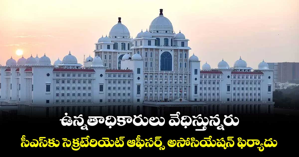 ఉన్నతాధికారులు వేధిస్తున్నరు..సీఎస్కు సెక్రటేరియెట్ ఆఫీసర్స్ అసోసియేషన్ ఫిర్యాదు