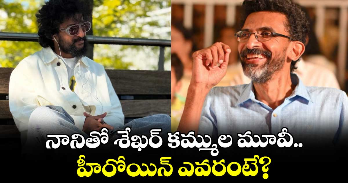 క్రేజీ టాక్: కాంబో అదిరింది.. నానితో శేఖర్ కమ్ముల మూవీ.. హీరోయిన్ ఎవరంటే?
