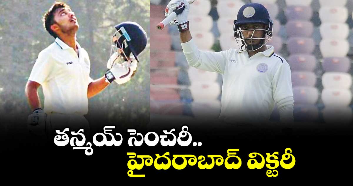 తన్మయ్ సెంచరీ.. హైదరాబాద్ విక్టరీ