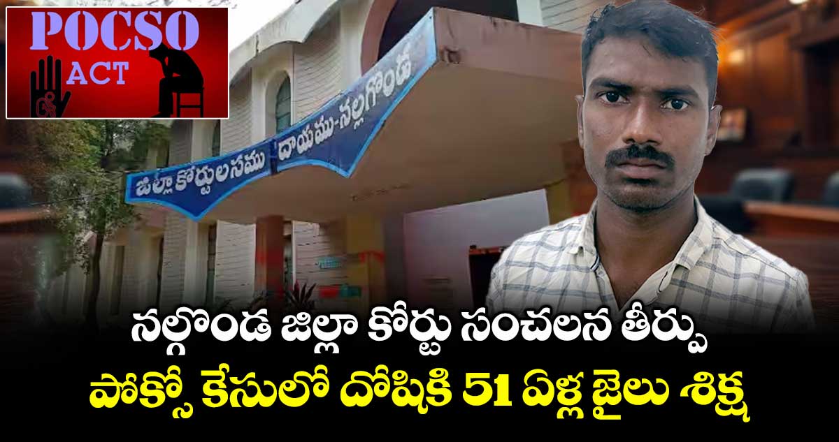 నల్గొండ జిల్లా కోర్టు సంచలన తీర్పు.. పోక్సో కేసులో దోషికి 51 ఏళ్ల జైలు శిక్ష