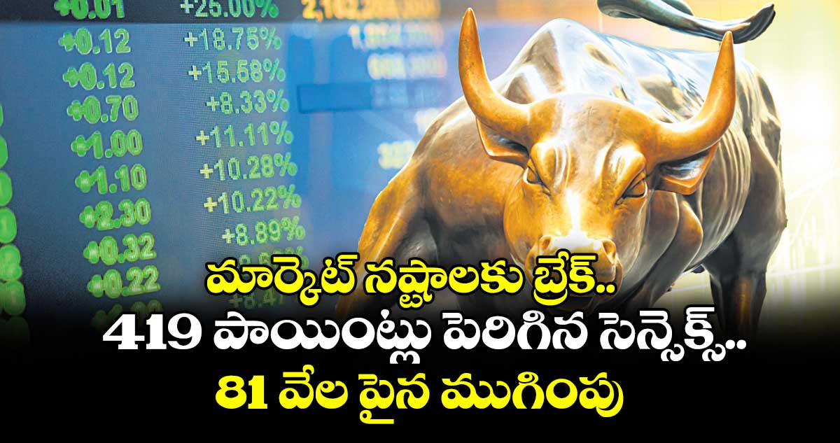 మార్కెట్ నష్టాలకు బ్రేక్.. 419 పాయింట్లు పెరిగిన సెన్సెక్స్.. 81 వేల పైన ముగింపు