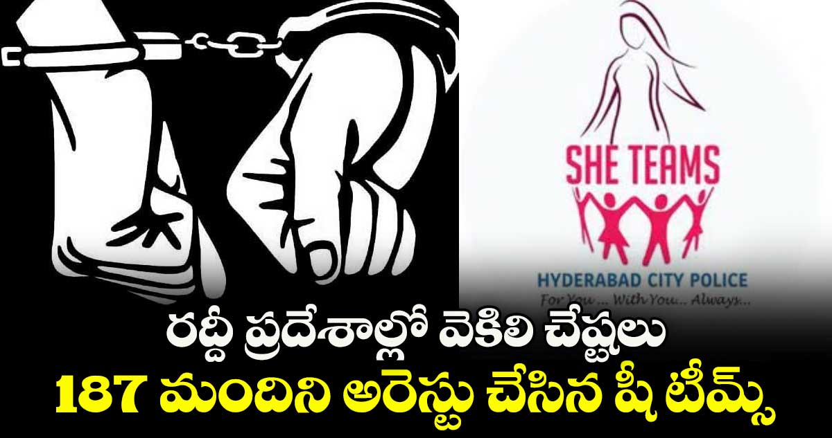 రద్దీ ప్రదేశాల్లో వెకిలి చేష్టలు ...187 మందిని అరెస్టు చేసిన షీ టీమ్స్