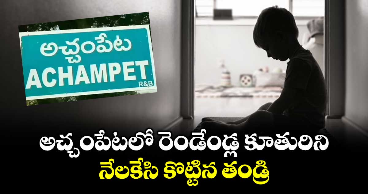 అచ్చంపేటలో రెండేండ్ల కూతురిని నేలకేసి కొట్టిన తండ్రి