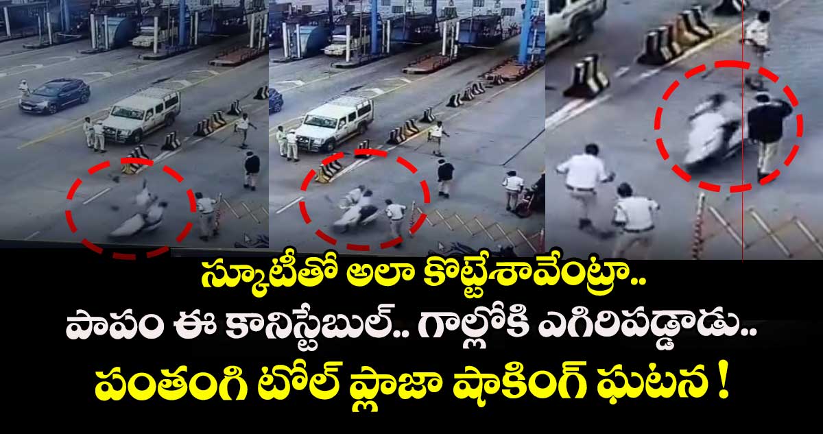 స్కూటీతో అలా కొట్టేశావేంట్రా.. పాపం ఈ కానిస్టేబుల్.. గాల్లోకి ఎగిరిపడ్డాడు.. పంతంగి టోల్ ప్లాజా షాకింగ్ ఘటన !
