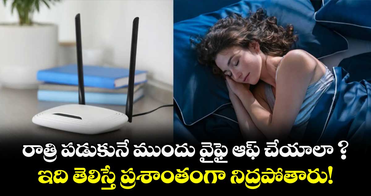రాత్రి పడుకునే ముందు వైఫై ఆఫ్ చేయాలా ? ఇది తెలిస్తే ప్రశాంతంగా నిద్రపోతారు!