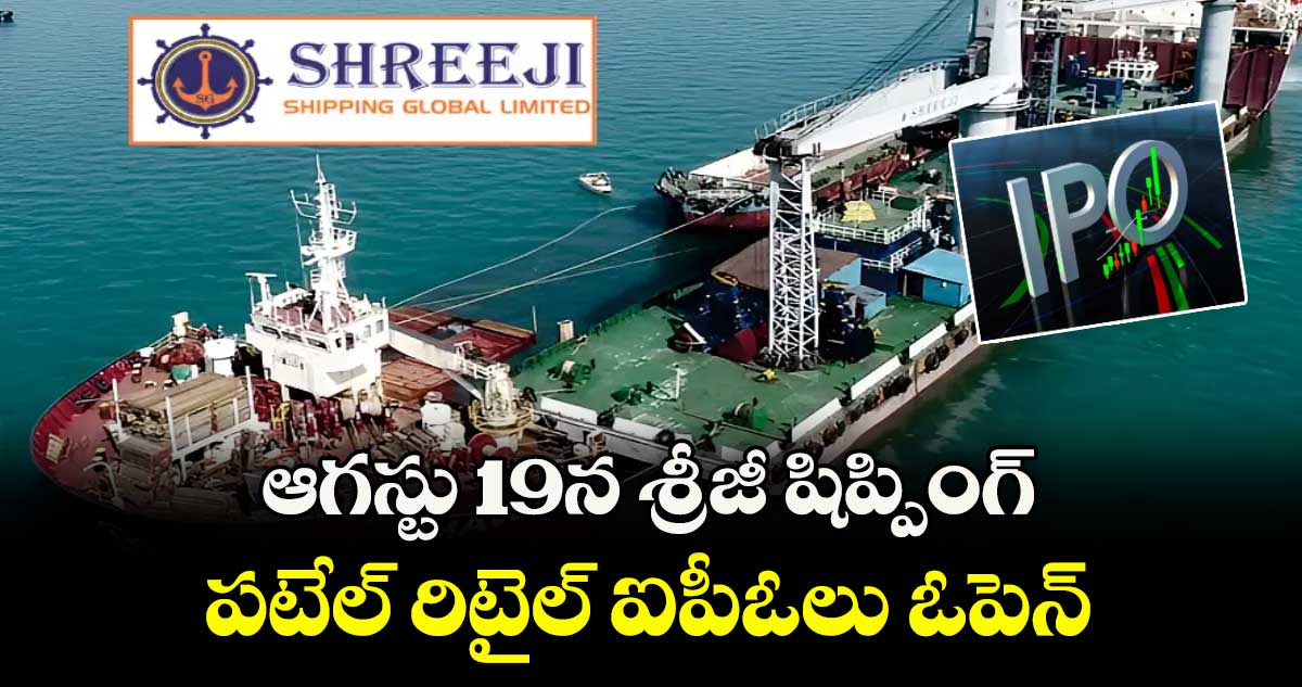ఆగస్టు 19న శ్రీజీ షిప్పింగ్‌‌‌‌‌‌‌‌‌‌‌‌‌‌‌‌,  పటేల్ రిటైల్ ఐపీఓలు ఓపెన్‌‌‌‌‌‌‌‌‌‌‌‌‌‌‌‌