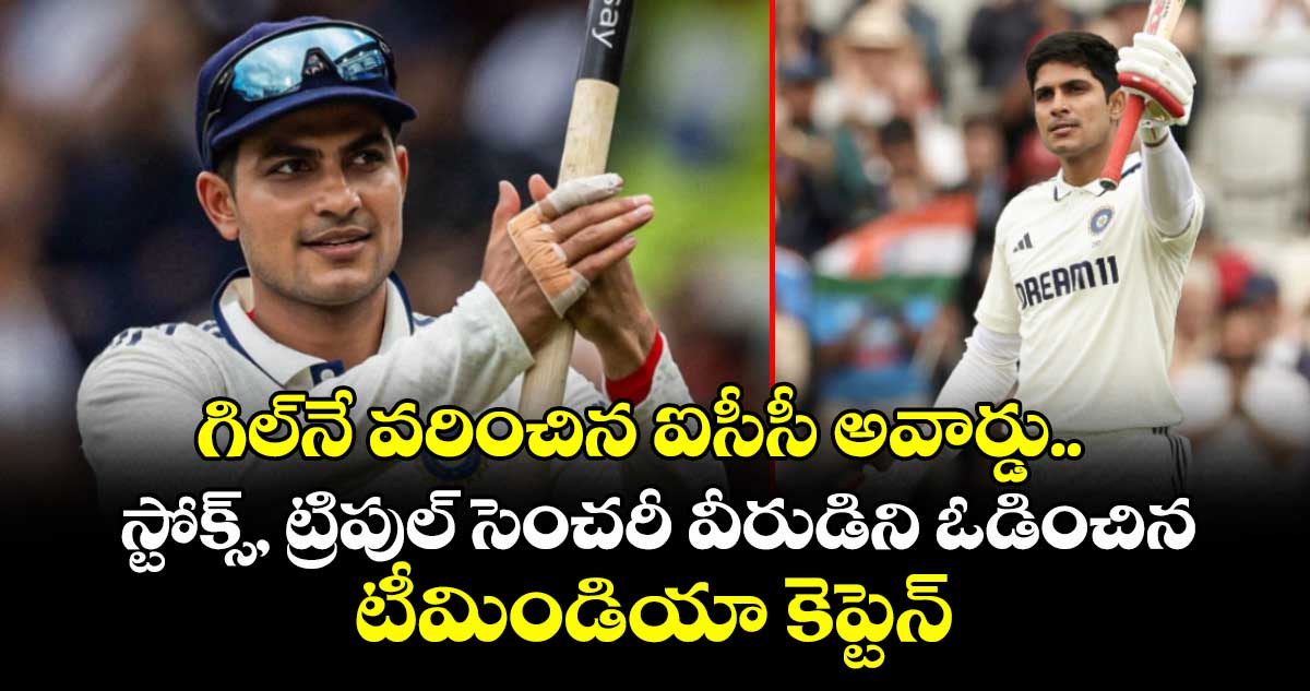 Shubman Gill: గిల్‌నే వరించిన ఐసీసీ అవార్డు.. స్టోక్స్, ట్రిపుల్ సెంచరీ వీరుడిని ఓడించిన టీమిండియా కెప్టెన్