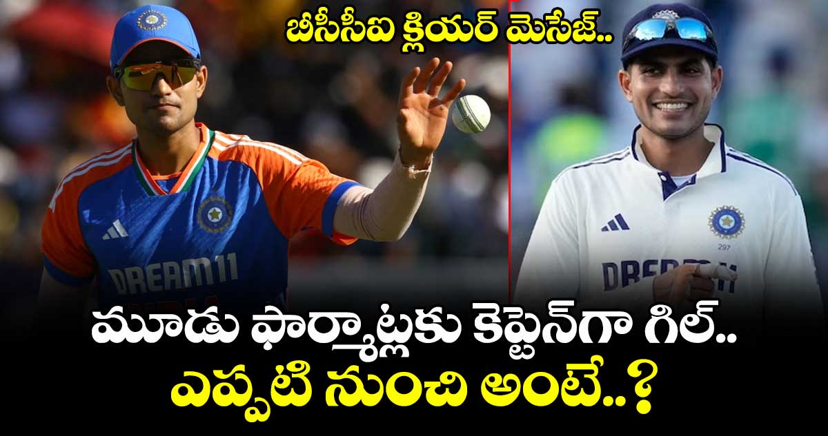 Shubman Gill: బీసీసీఐ క్లియర్ మెసేజ్.. మూడు ఫార్మాట్లకు కెప్టెన్‌గా గిల్.. ఎప్పటి నుంచి అంటే..?
