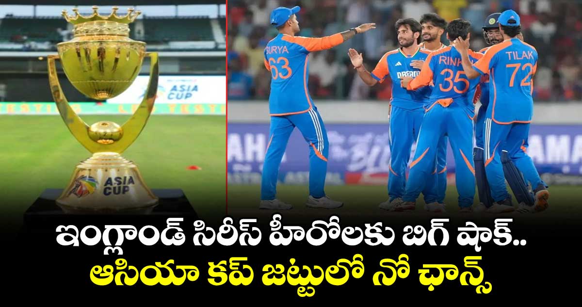 Asia Cup 2025: ఇంగ్లాండ్ సిరీస్ హీరోలకు బిగ్ షాక్.. ఆసియా కప్ జట్టులో నో ఛాన్స్