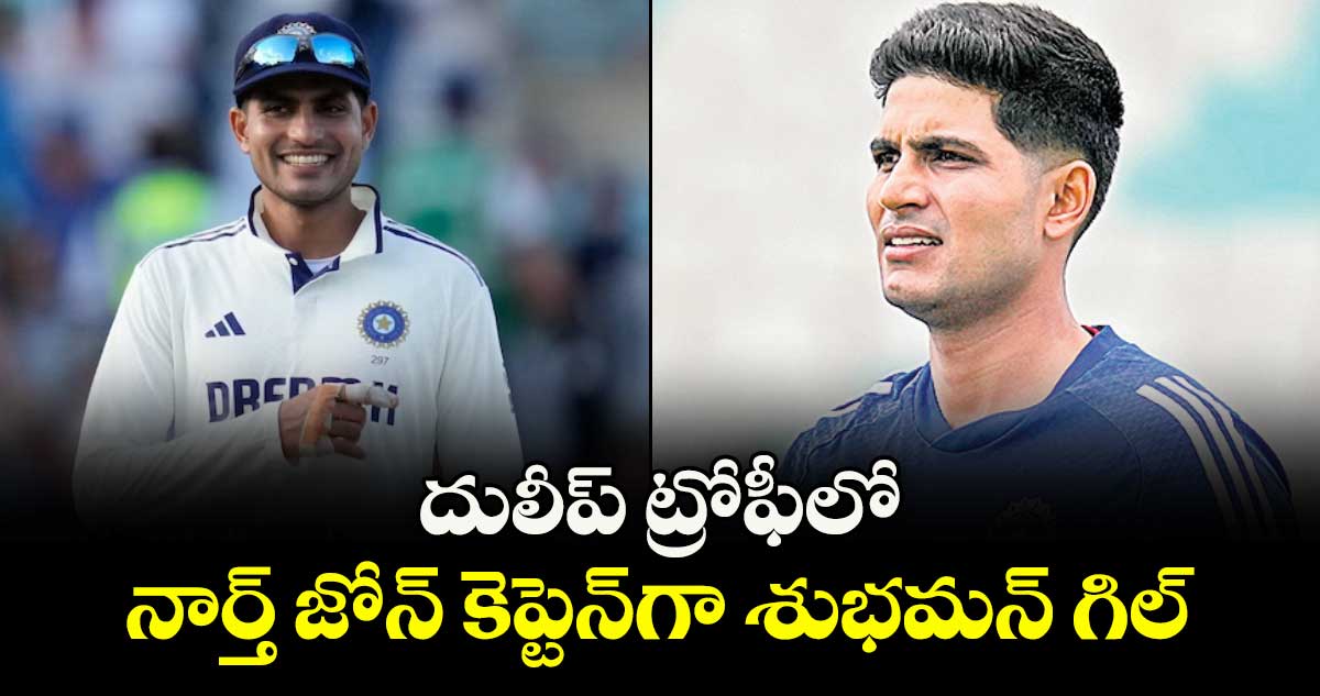 దులీప్ ట్రోఫీలో నార్త్ జోన్ కెప్టెన్గా శుభమన్ గిల్