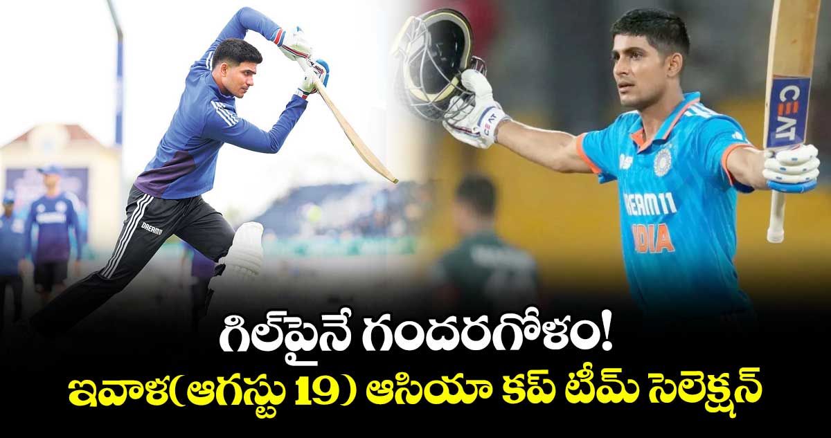 గిల్పైనే గందరగోళం!.. ఇవాళ(ఆగస్టు 19) ఆసియా కప్ టీమ్ సెలెక్షన్