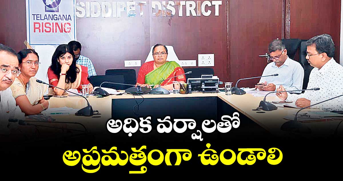అధిక వర్షాలతో అప్రమత్తంగా ఉండాలి : కలెక్టర్ కె. హైమావతి