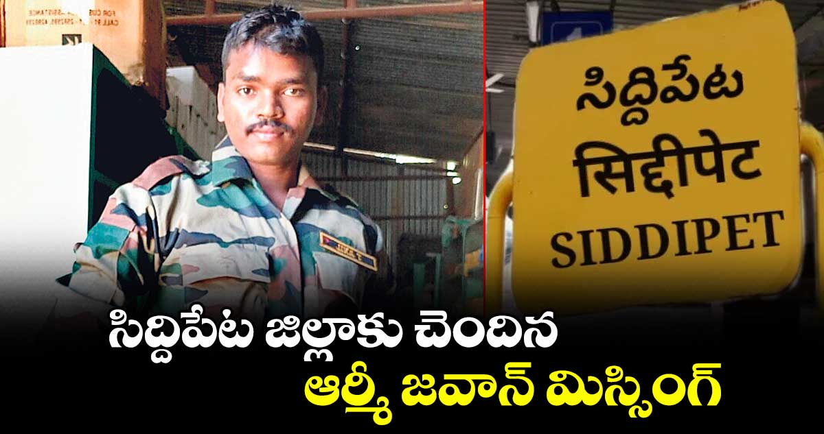 సిద్దిపేట జిల్లాకు చెందిన ఆర్మీ జవాన్ మిస్సింగ్