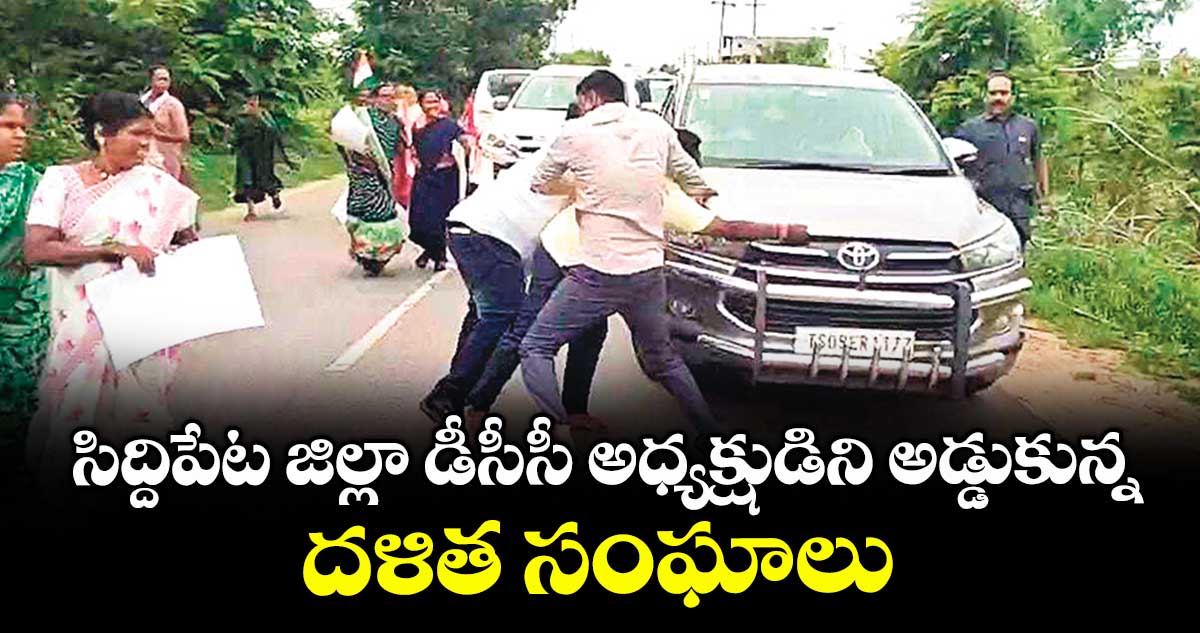  సిద్దిపేట  జిల్లా డీసీసీ అధ్యక్షుడిని అడ్డుకున్న దళిత సంఘాలు