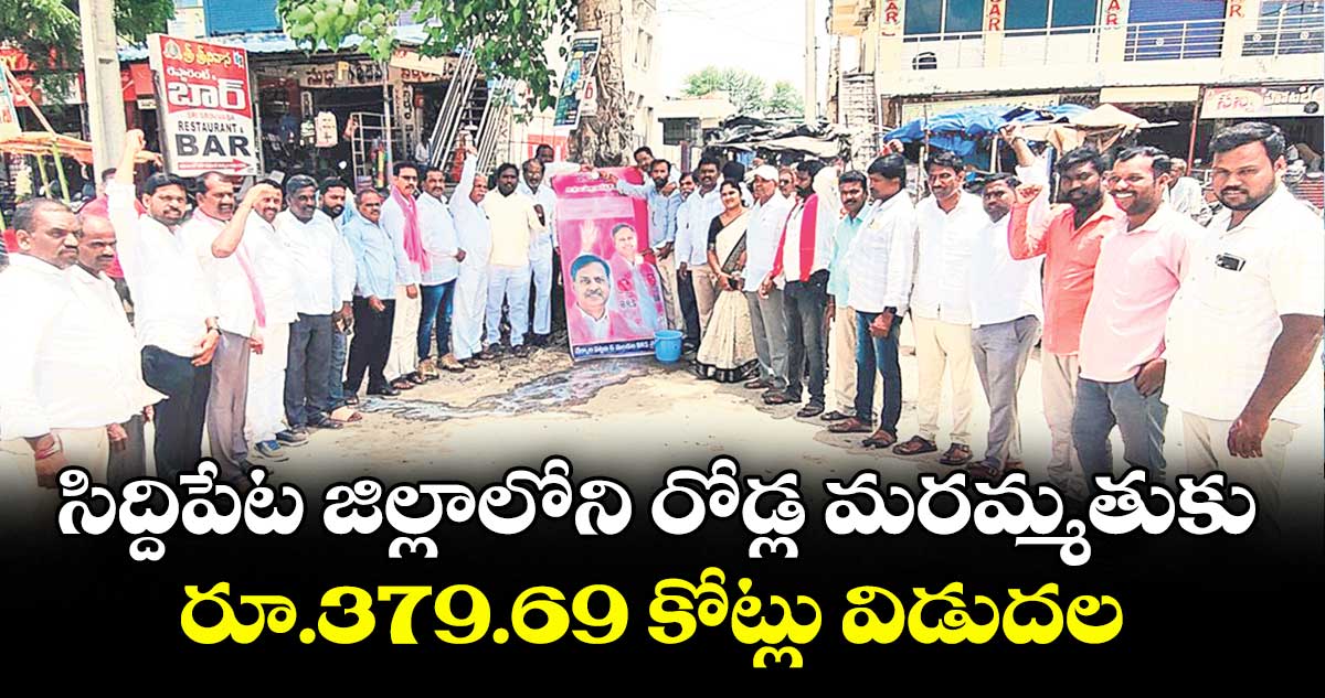 సిద్దిపేట జిల్లాలోని రోడ్ల మరమ్మతుకు రూ.379.69 కోట్లు విడుదల