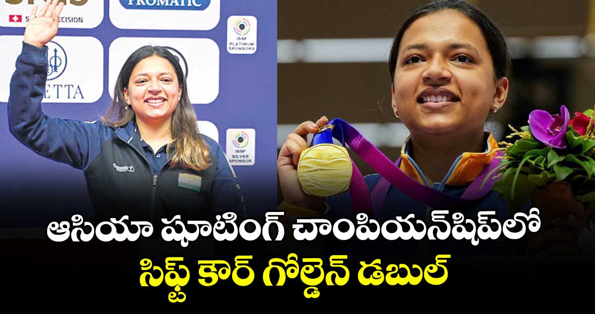 ఆసియా షూటింగ్ చాంపియన్షిప్లో సిఫ్ట్ కౌర్ గోల్డెన్ డబుల్