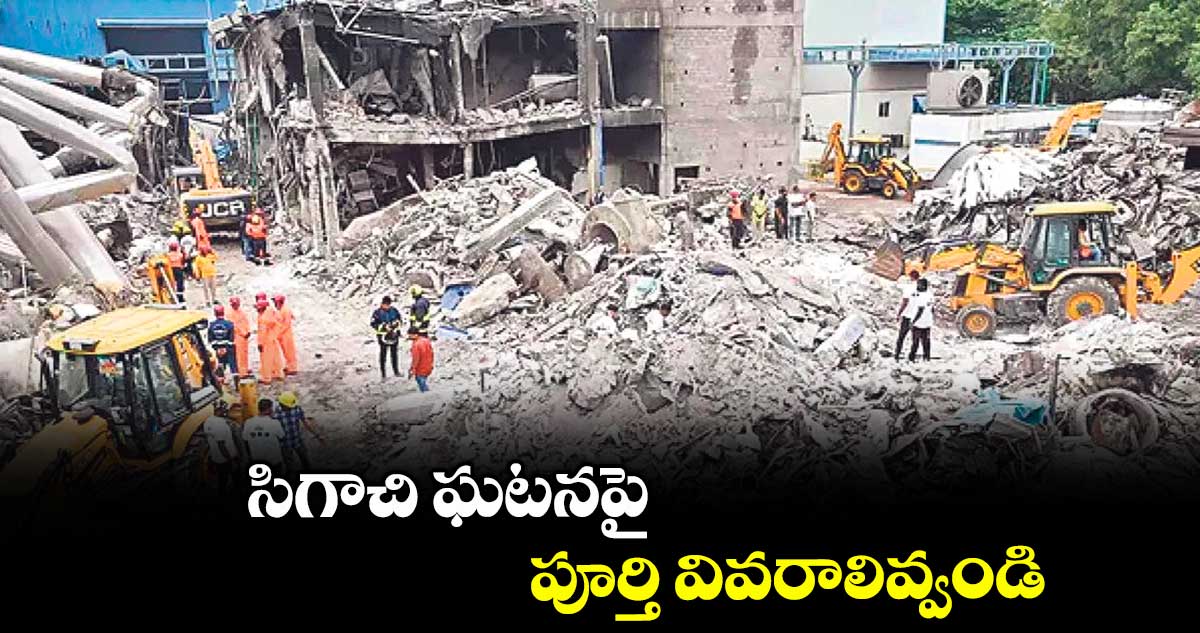 సిగాచి ఘటనపై పూర్తి వివరాలివ్వండి