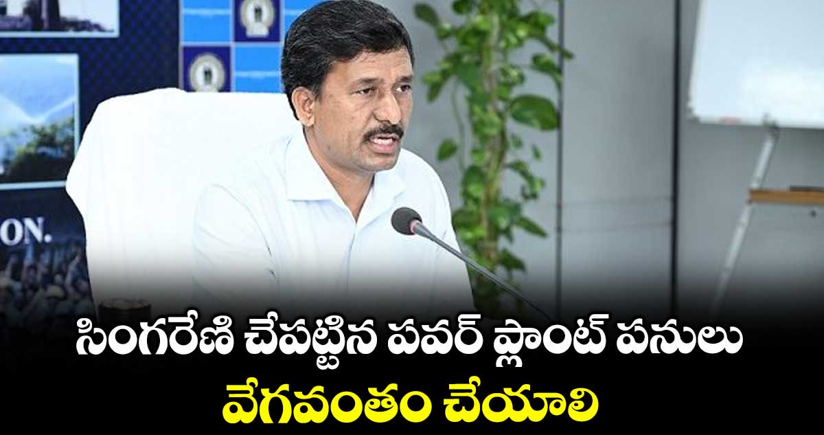 సింగరేణి చేపట్టిన పవర్ ప్లాంట్ పనులు వేగవంతం చేయాలి