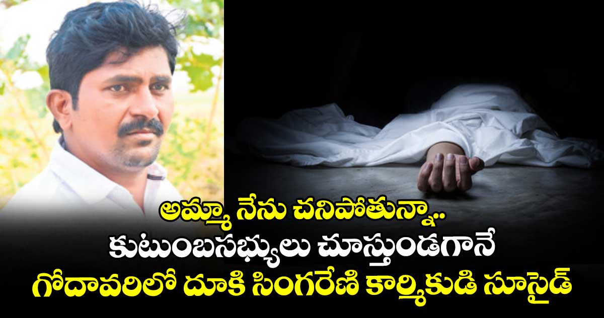 అమ్మా నేను చనిపోతున్నా.. కుటుంబసభ్యులు చూస్తుండగానే గోదావరిలో దూకి సింగరేణి కార్మికుడి సూసైడ్