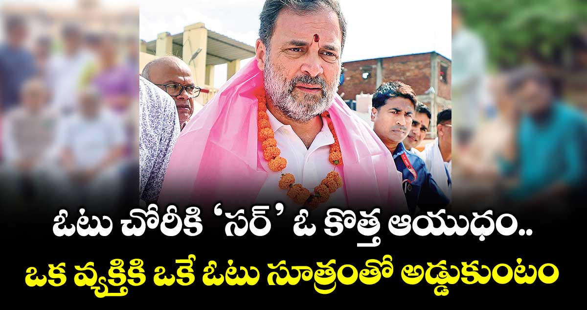 ఓటు చోరీకి ‘సర్’ ఓ కొత్త ఆయుధం.. ఒక వ్యక్తికి ఒకే ఓటు సూత్రంతో అడ్డుకుంటం: రాహుల్ గాంధీ