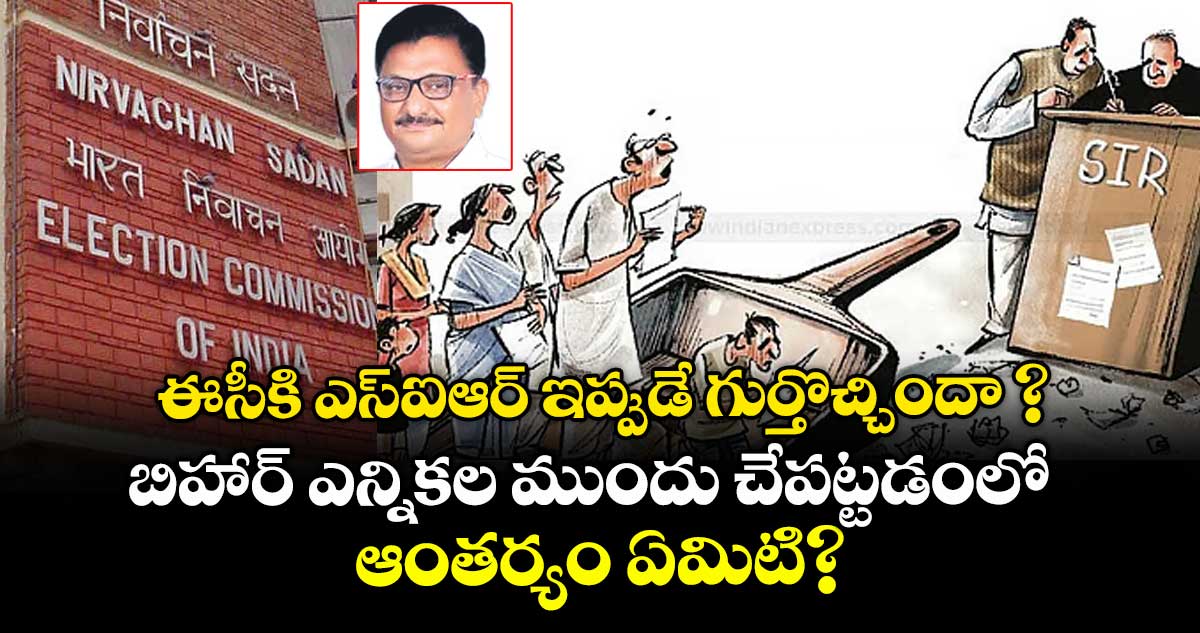 ఈసీకి ఎస్ఐఆర్ ఇప్పుడే గుర్తొచ్చిందా ? బిహార్ ఎన్నికల ముందు చేపట్టడంలో ఆంతర్యం ఏమిటి?