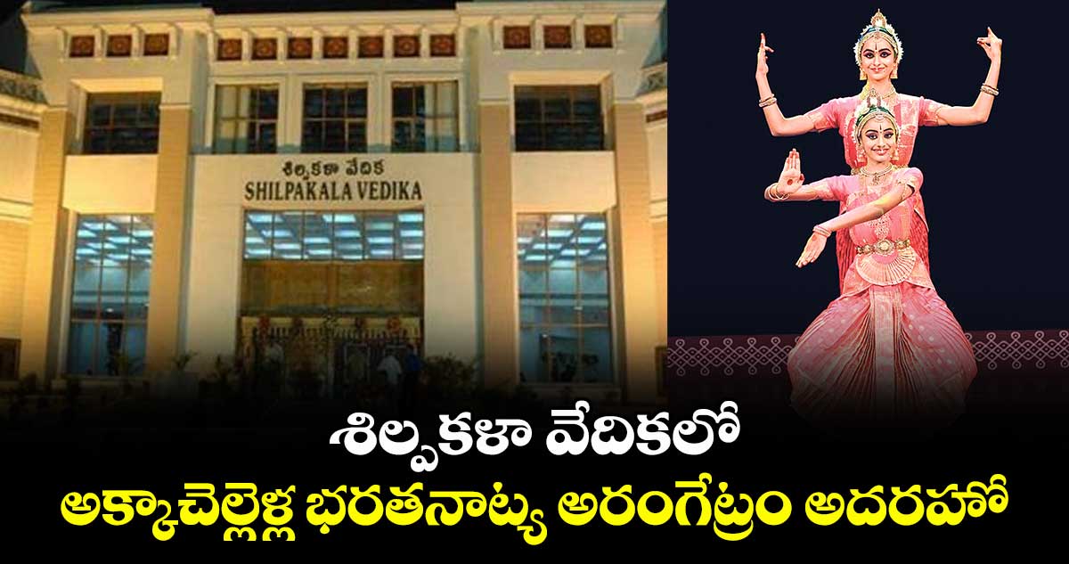 శిల్పకళా వేదికలో అక్కాచెల్లెళ్ల భరతనాట్య అరంగేట్రం అదరహో..