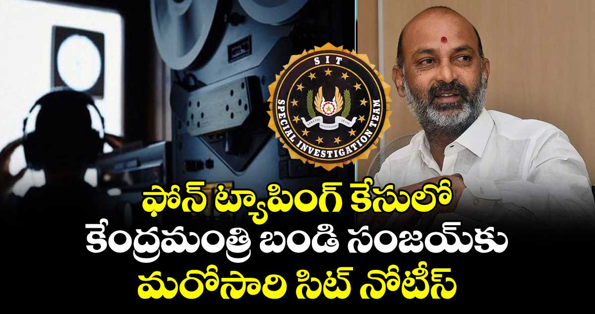 ఫోన్ ట్యాపింగ్ కేసులో కేంద్రమంత్రి బండి సంజయ్కు మరోసారి సిట్ నోటీస్