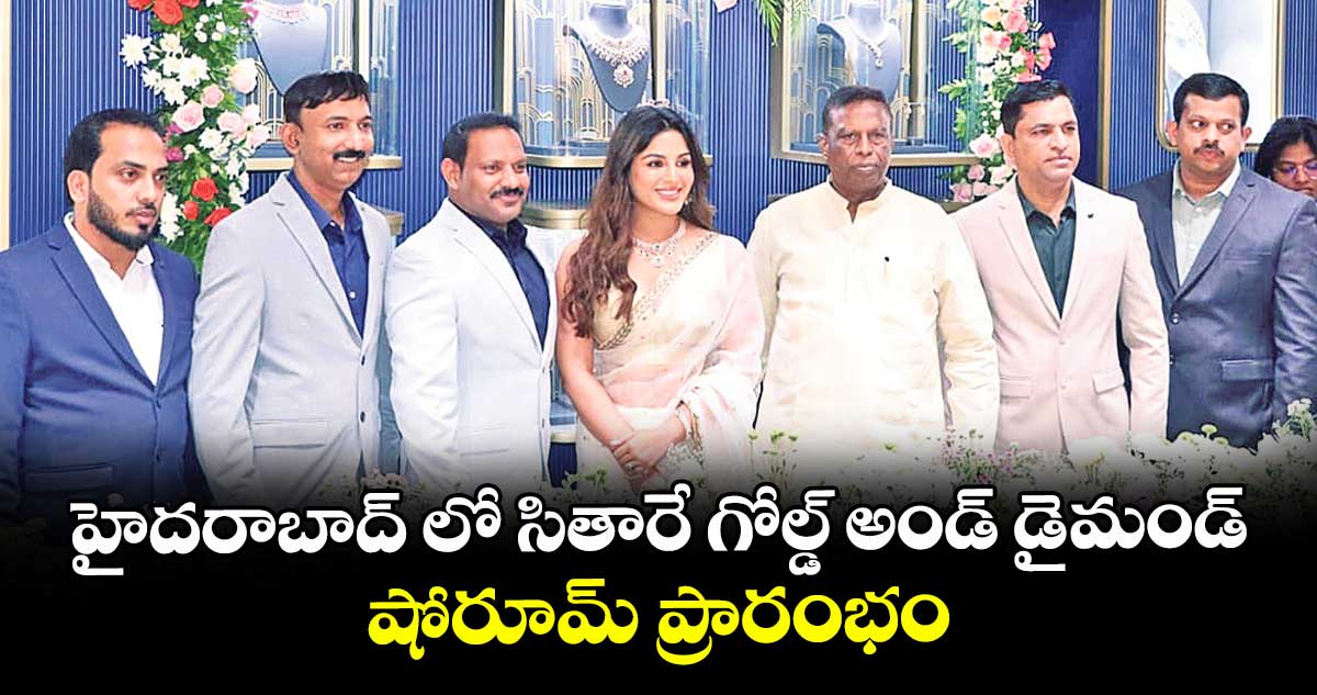 హైదరాబాద్ లో సితారే గోల్డ్ అండ్ డైమండ్ షోరూమ్ ప్రారంభం