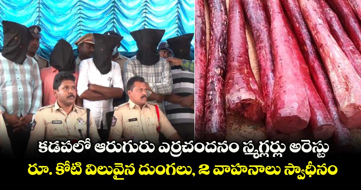 కడపలో ఆరుగురు ఎర్రచందనం స్మగ్లర్లు అరెస్టు.. రూ. కోటి విలువైన దుంగలు, 2 వాహనాలు స్వాధీనం
