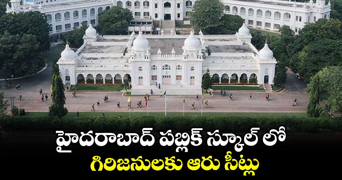 హైదరాబాద్ పబ్లిక్ స్కూల్ లో గిరిజనులకు ఆరు సీట్లు..