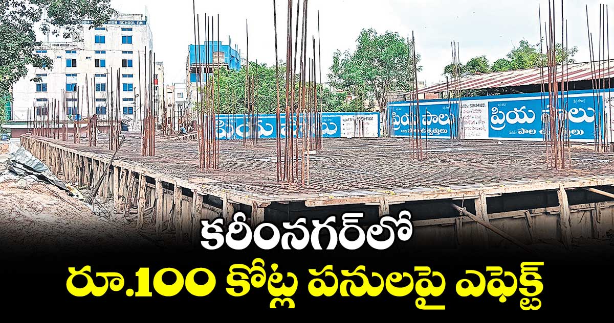 కరీంనగర్లో రూ.100 కోట్ల పనులపై ఎఫెక్ట్