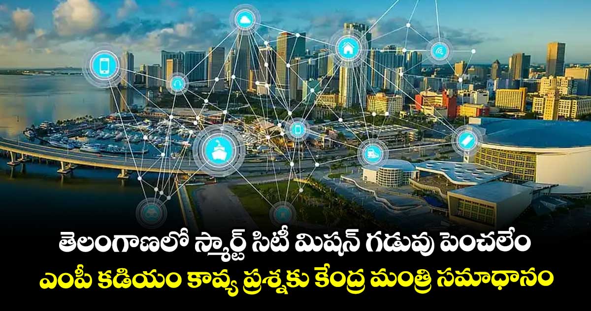 తెలంగాణలో స్మార్ట్ సిటీ మిషన్ గడువు పెంచలేం .. ఎంపీ కడియం కావ్య ప్రశ్నకు కేంద్ర మంత్రి సమాధానం