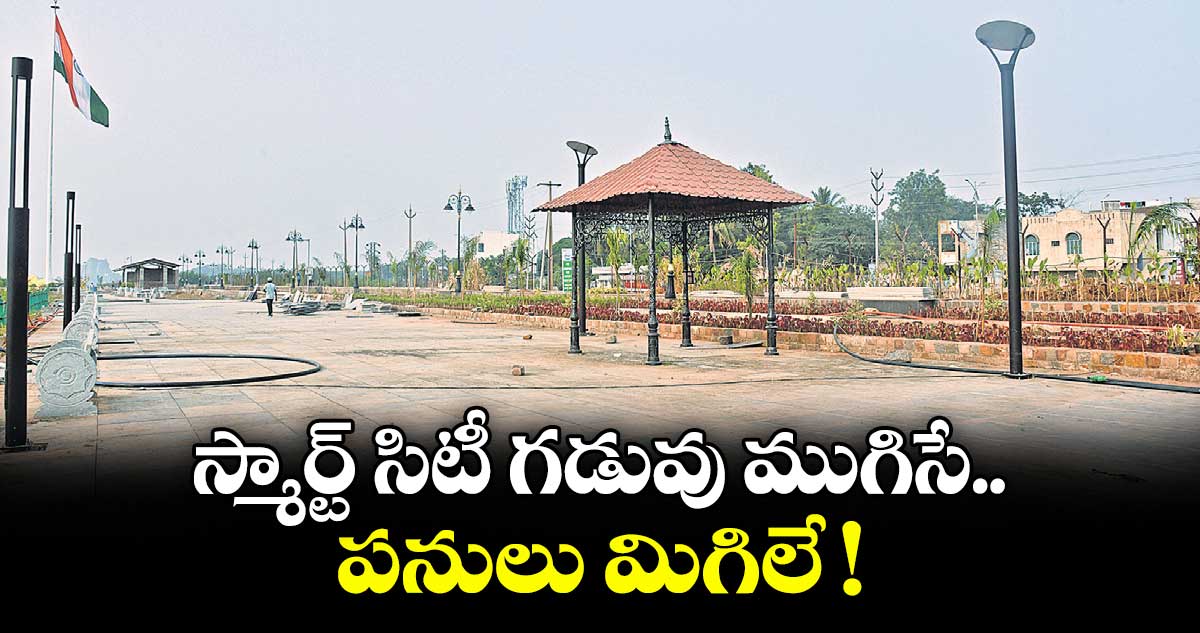 స్మార్ట్ సిటీ గడువు ముగిసే.. పనులు మిగిలే !