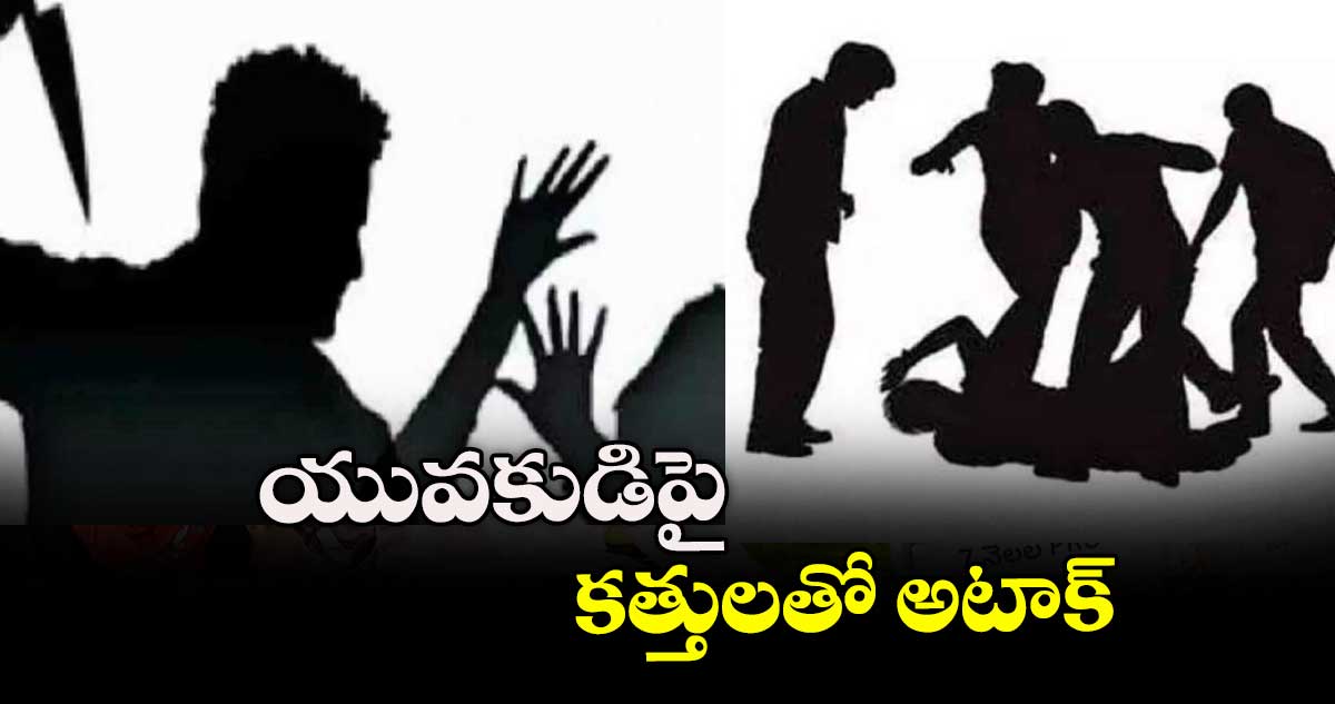 యువకుడిపై కత్తులతో అటాక్