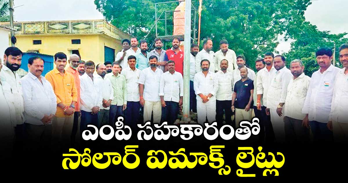 ఎంపీ సహకారంతో సోలార్ ఐమాక్స్ లైట్లు