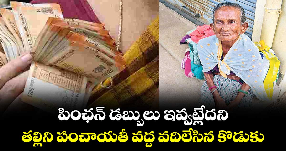 పింఛన్‌‌ డబ్బులు ఇవ్వట్లేదని.. తల్లిని పంచాయతీ వద్ద వదిలేసిన కొడుకు