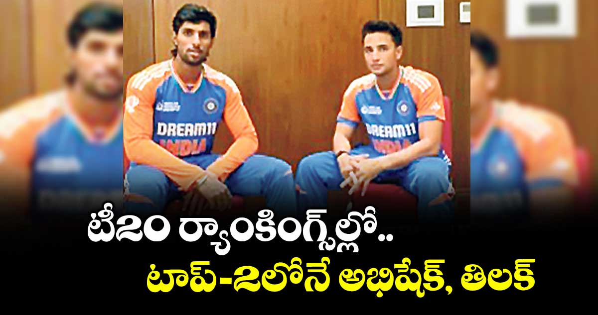 టీ20 ర్యాంకింగ్స్ల్లో .. టాప్-2లోనే అభిషేక్, తిలక్