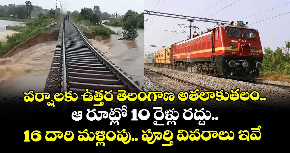 వర్షాలకు ఉత్తర తెలంగాణ అతలాకుతలం.. ఆ రూట్లో 10 రైళ్లు రద్దు.. 16 దారి మళ్లింపు.. పూర్తి వివరాలు ఇవే