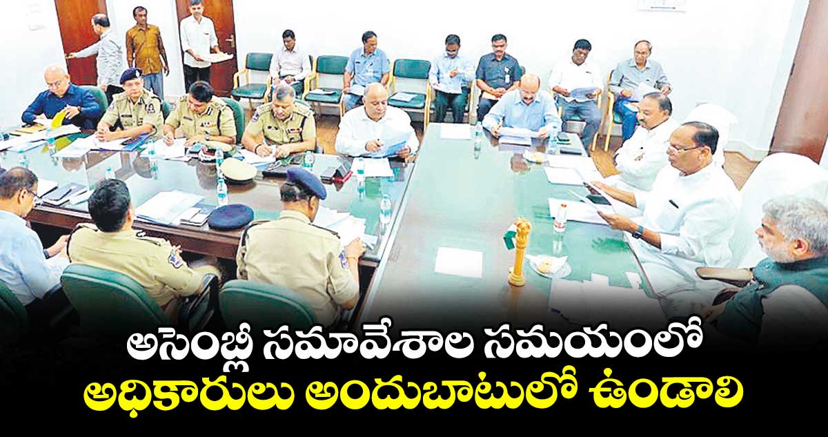 అసెంబ్లీ సమావేశాల సమయంలో అధికారులు అందుబాటులో ఉండాలి