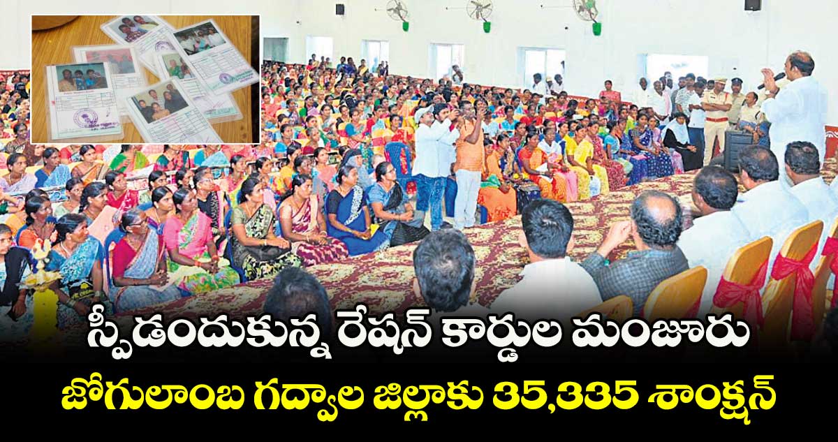 స్పీడందుకున్న రేషన్‌‌‌‌‌‌‌‌ కార్డుల మంజూరు..జోగులాంబ గద్వాల జిల్లాకు 35,335 శాంక్షన్