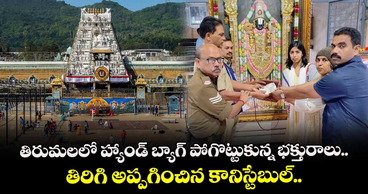 తిరుమలలో హ్యాండ్ బ్యాగ్ పోగొట్టుకున్న భక్తురాలు.. తిరిగి అప్పగించిన కానిస్టేబుల్.. 