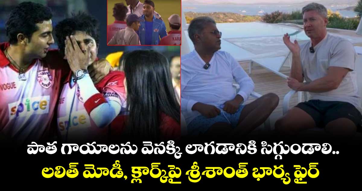 Beyond23 Cricket: పాత గాయాలను వెనక్కి లాగడానికి సిగ్గుండాలి.. లలిత్ మోడీ, క్లార్క్పై శ్రీశాంత్ భార్య ఫైర్