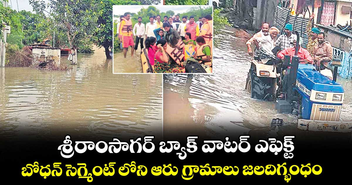 వరద విలయం: శ్రీరాంసాగర్ బ్యాక్ వాటర్ ఎఫెక్ట్ ..బోధన్ సెగ్మెంట్ లోని ఆరు గ్రామాలు జలదిగ్భంధం