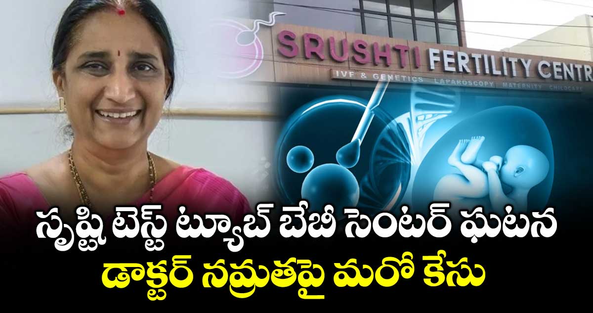 సృష్టి టెస్ట్ ట్యూబ్ బేబీ సెంటర్ ఘటన..డాక్టర్ నమ్రతపై మరో కేసు