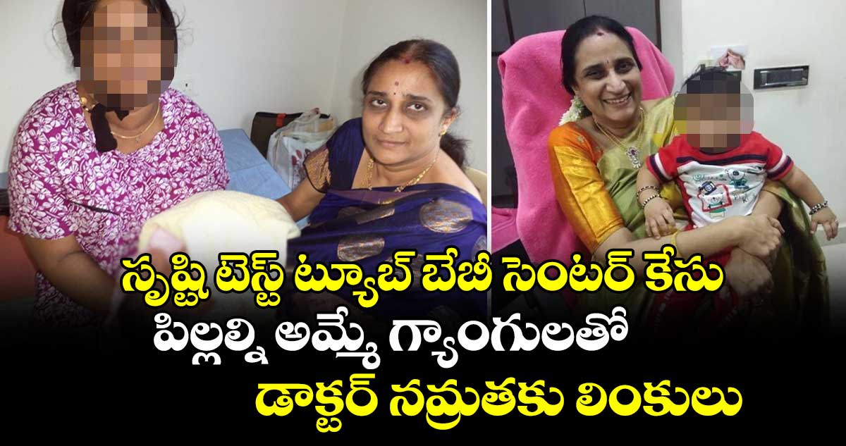 సృష్టి టెస్ట్ ట్యూబ్ బేబీ సెంటర్ కేసు: పిల్లల్ని అమ్మే గ్యాంగులతో డాక్టర్ నమ్రతకు లింకులు