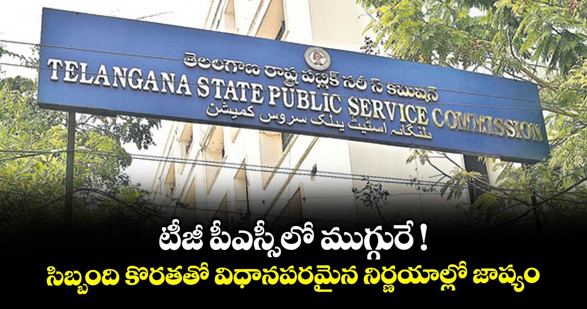 టీజీ పీఎస్సీలో ముగ్గురే !  సిబ్బంది కొరతతో విధానపరమైన నిర్ణయాల్లో జాప్యం