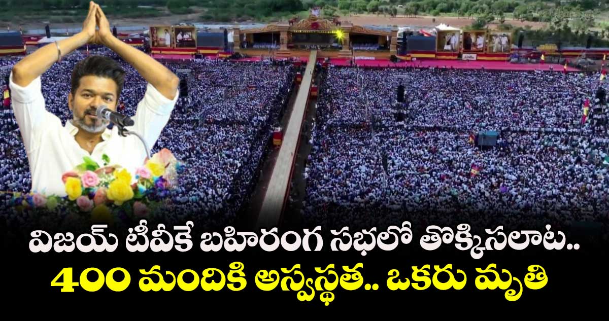 విజయ్ టీవీకే బహిరంగ సభలో తొక్కిసలాట.. 400 మందికి అస్వస్థత.. ఒకరు మృతి